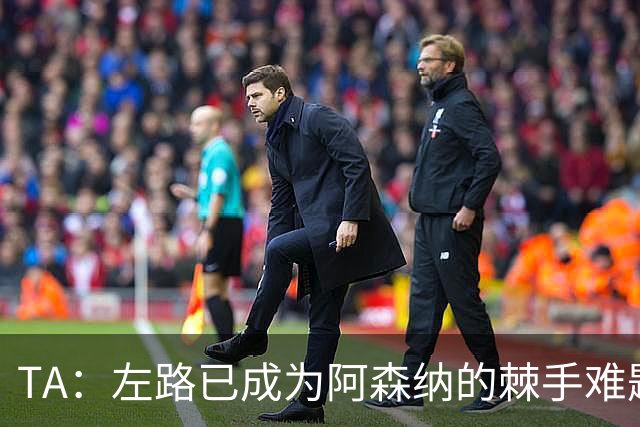 TA：左路已成为阿森纳的棘手难题，马杜埃凯可以作为奇兵使用